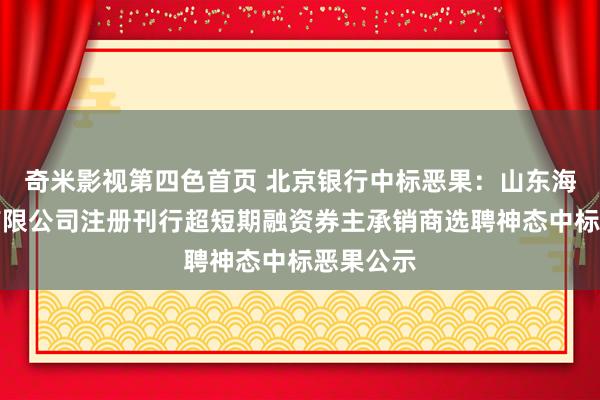 奇米影视第四色首页 北京银行中标恶果：山东海洋集团有限公司注册刊行超短期融资券主承销商选聘神态中标恶果公示