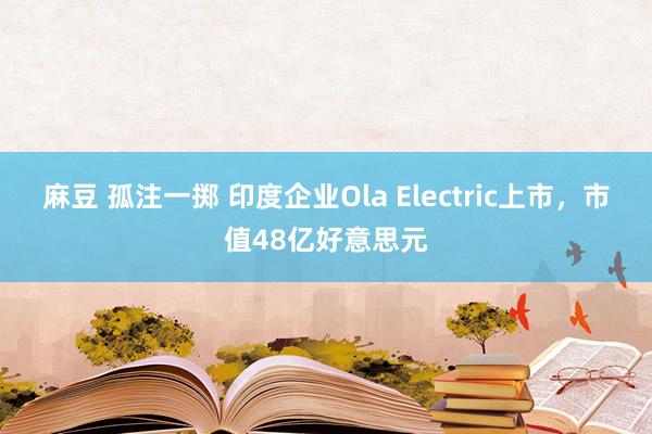 麻豆 孤注一掷 印度企业Ola Electric上市，市值48亿好意思元