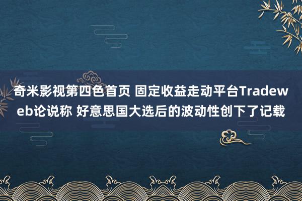 奇米影视第四色首页 固定收益走动平台Tradeweb论说称 好意思国大选后的波动性创下了记载