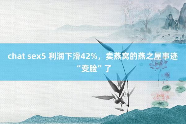 chat sex5 利润下滑42%，卖燕窝的燕之屋事迹“变脸”了