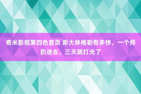 奇米影视第四色首页 斯大林格勒有多惨，一个师扔进去，三天就打光了