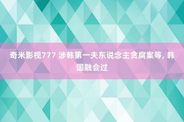 奇米影视777 涉韩第一夫东说念主贪腐案等， 韩国融会过