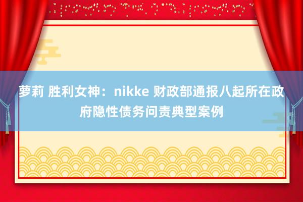 萝莉 胜利女神：nikke 财政部通报八起所在政府隐性债务问责典型案例