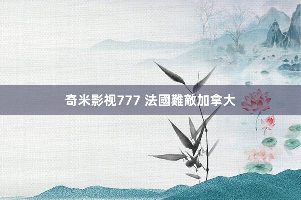 奇米影视777 法國難敵加拿大