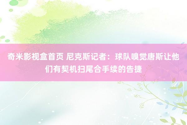 奇米影视盒首页 尼克斯记者：球队嗅觉唐斯让他们有契机扫尾合手续的告捷