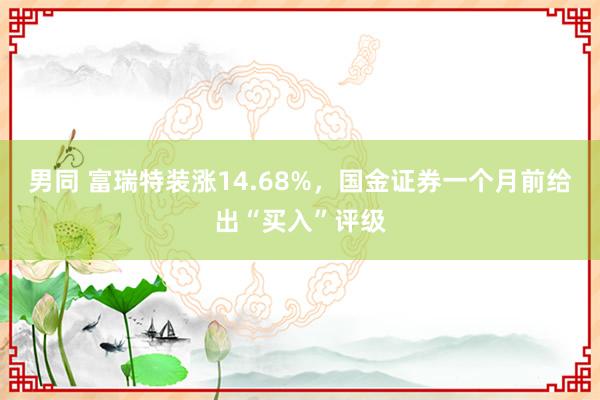 男同 富瑞特装涨14.68%，国金证券一个月前给出“买入”评级