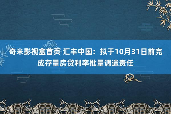 奇米影视盒首页 汇丰中国：拟于10月31日前完成存量房贷利率批量调遣责任