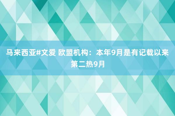 马来西亚#文爱 欧盟机构：本年9月是有记载以来第二热9月