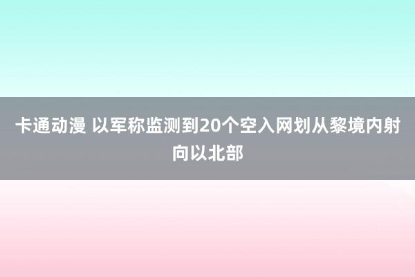 卡通动漫 以军称监测到20个空入网划从黎境内射向以北部