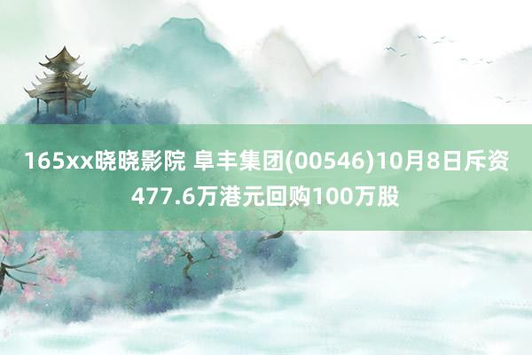 165xx晓晓影院 阜丰集团(00546)10月8日斥资477.6万港元回购100万股