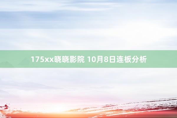 175xx晓晓影院 10月8日连板分析