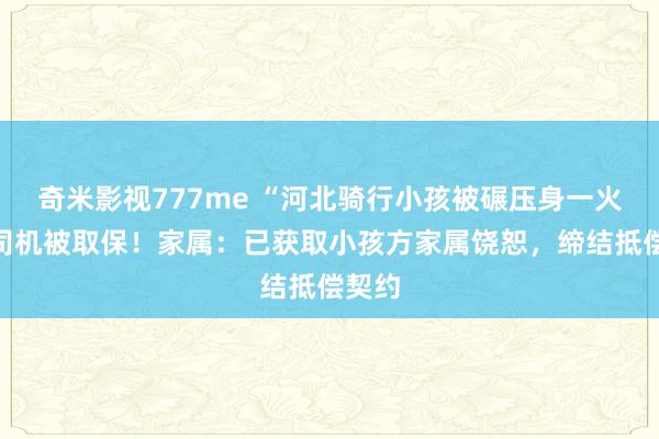 奇米影视777me “河北骑行小孩被碾压身一火”案司机被取保！家属：已获取小孩方家属饶恕，缔结抵偿契约