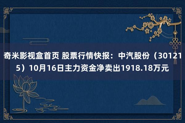 奇米影视盒首页 股票行情快报：中汽股份（301215）10月16日主力资金净卖出1918.18万元