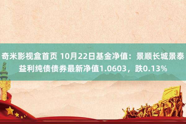 奇米影视盒首页 10月22日基金净值：景顺长城景泰益利纯债债券最新净值1.0603，跌0.13%