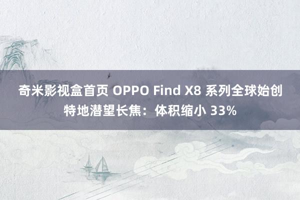 奇米影视盒首页 OPPO Find X8 系列全球始创特地潜望长焦：体积缩小 33%