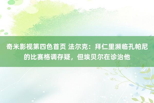 奇米影视第四色首页 法尔克：拜仁里濒临孔帕尼的比赛格调存疑，但埃贝尔在诊治他