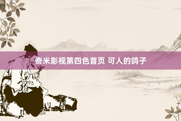 奇米影视第四色首页 可人的鸽子