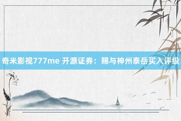 奇米影视777me 开源证券：赐与神州泰岳买入评级