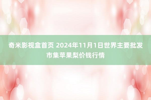 奇米影视盒首页 2024年11月1日世界主要批发市集苹果梨价钱行情