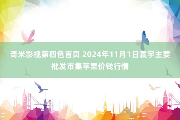 奇米影视第四色首页 2024年11月1日寰宇主要批发市集苹果价钱行情