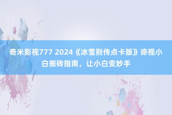 奇米影视777 2024《冰雪别传点卡版》谛视小白搬砖指南，让小白变妙手