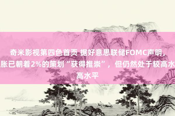 奇米影视第四色首页 据好意思联储FOMC声明，通胀已朝着2%的策划“获得推崇”，但仍然处于较高水平