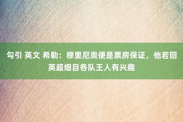 勾引 英文 希勒：穆里尼奥便是票房保证，他若回英超细目各队王人有兴趣