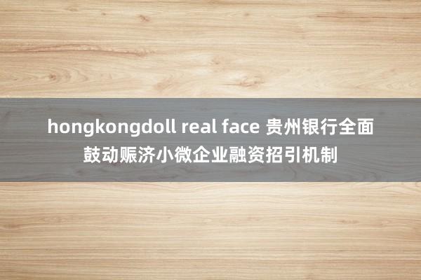 hongkongdoll real face 贵州银行全面鼓动赈济小微企业融资招引机制