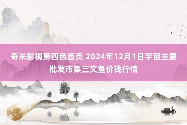 奇米影视第四色首页 2024年12月1日宇宙主要批发市集三文鱼价钱行情