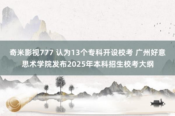 奇米影视777 认为13个专科开设校考 广州好意思术学院发布2025年本科招生校考大纲