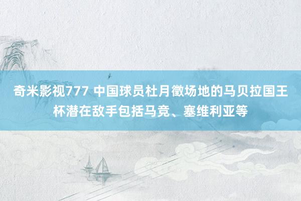 奇米影视777 中国球员杜月徵场地的马贝拉国王杯潜在敌手包括马竞、塞维利亚等