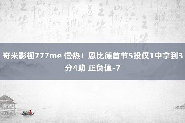 奇米影视777me 慢热！恩比德首节5投仅1中拿到3分4助 正负值-7