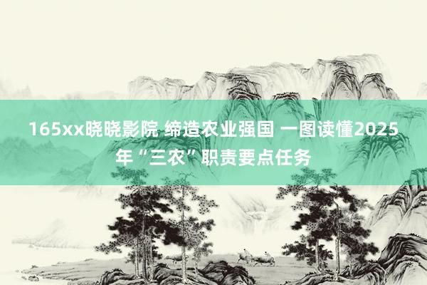 165xx晓晓影院 缔造农业强国 一图读懂2025年“三农”职责要点任务