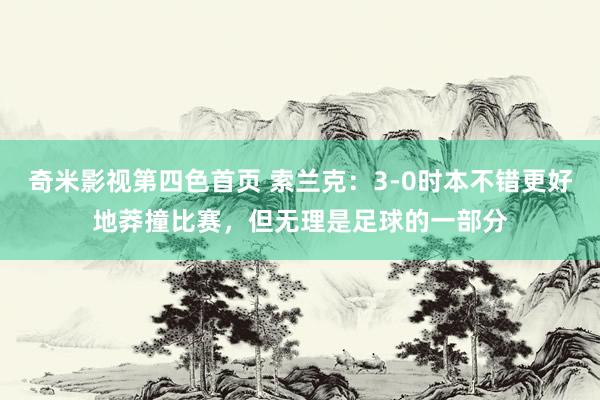 奇米影视第四色首页 索兰克：3-0时本不错更好地莽撞比赛，但无理是足球的一部分