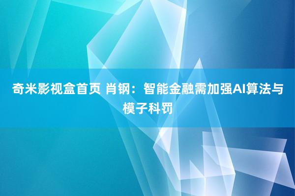 奇米影视盒首页 肖钢：智能金融需加强AI算法与模子科罚