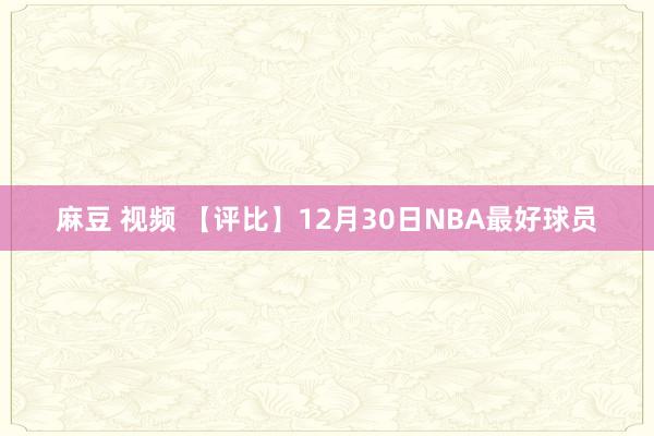 麻豆 视频 【评比】12月30日NBA最好球员