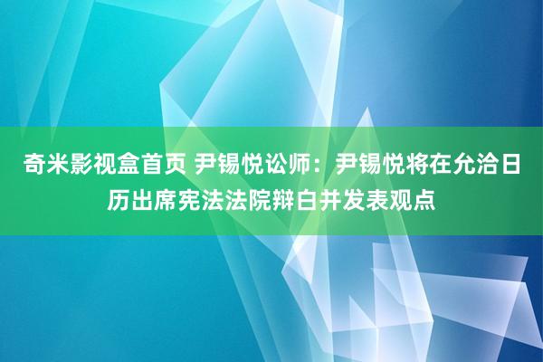 奇米影视盒首页 尹锡悦讼师：尹锡悦将在允洽日历出席宪法法院辩白并发表观点