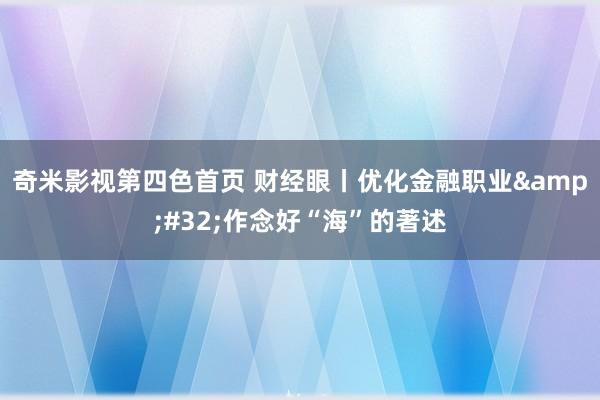 奇米影视第四色首页 财经眼丨优化金融职业&#32;作念好“海”的著述