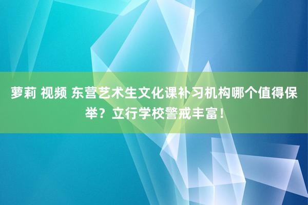 萝莉 视频 东营艺术生文化课补习机构哪个值得保举？立行学校警戒丰富！