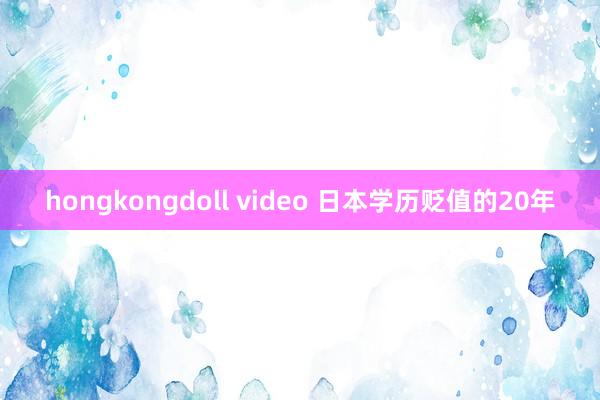 hongkongdoll video 日本学历贬值的20年