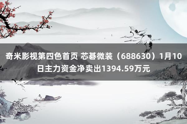 奇米影视第四色首页 芯碁微装（688630）1月10日主力资金净卖出1394.59万元