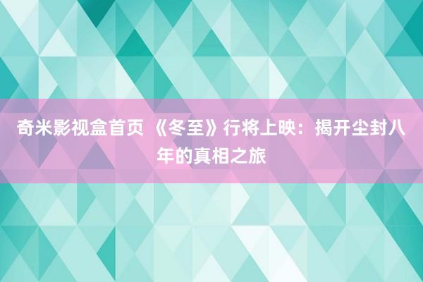 奇米影视盒首页 《冬至》行将上映：揭开尘封八年的真相之旅