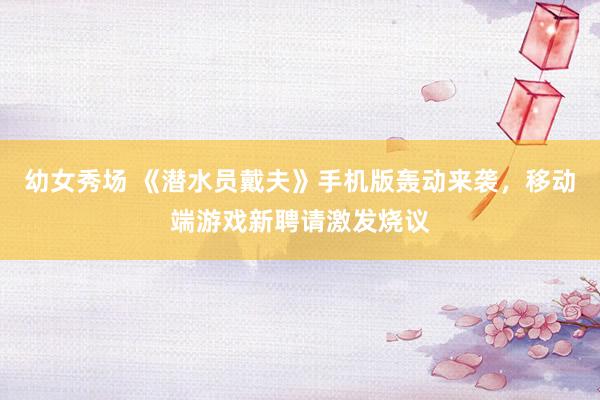 幼女秀场 《潜水员戴夫》手机版轰动来袭，移动端游戏新聘请激发烧议