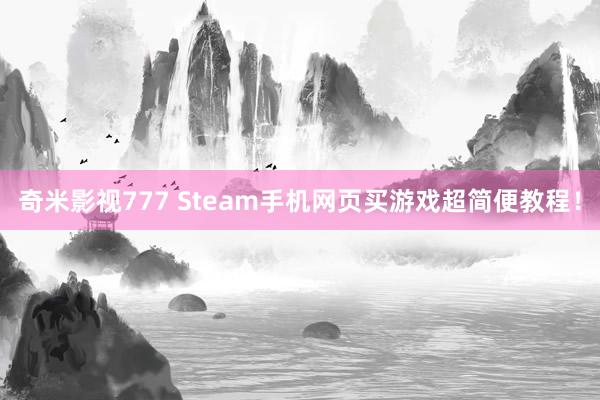 奇米影视777 Steam手机网页买游戏超简便教程！