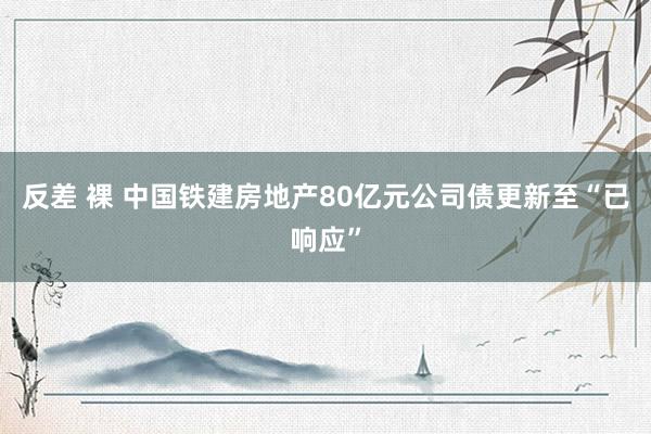 反差 裸 中国铁建房地产80亿元公司债更新至“已响应”