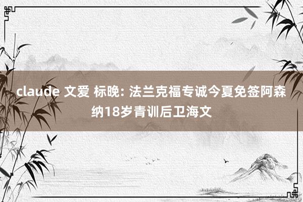 claude 文爱 标晚: 法兰克福专诚今夏免签阿森纳18岁青训后卫海文