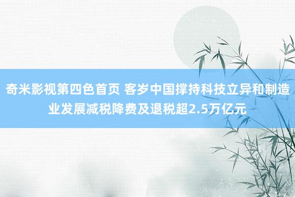 奇米影视第四色首页 客岁中国撑持科技立异和制造业发展减税降费及退税超2.5万亿元