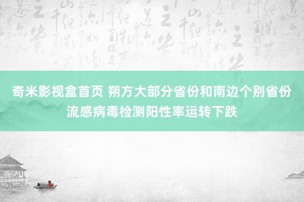 奇米影视盒首页 朔方大部分省份和南边个别省份流感病毒检测阳性率运转下跌