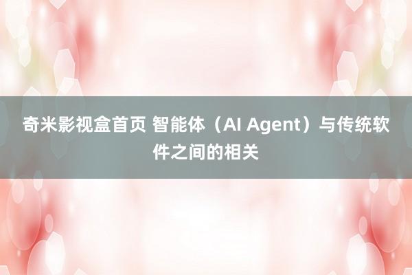 奇米影视盒首页 智能体（AI Agent）与传统软件之间的相关