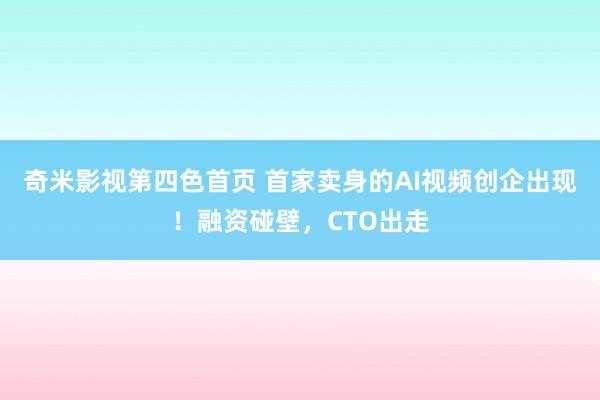 奇米影视第四色首页 首家卖身的AI视频创企出现！融资碰壁，CTO出走